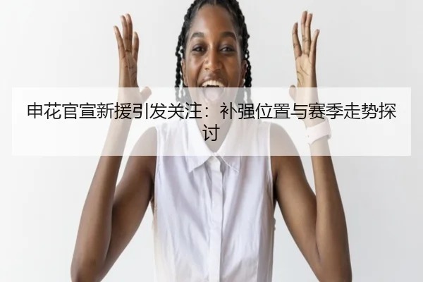 申花官宣新援引发关注：补强位置与赛季走势探讨 - xingkong